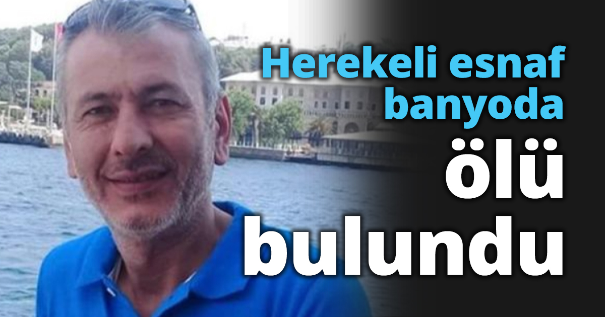 Herekeli esnaf banyoda ölü bulundu
