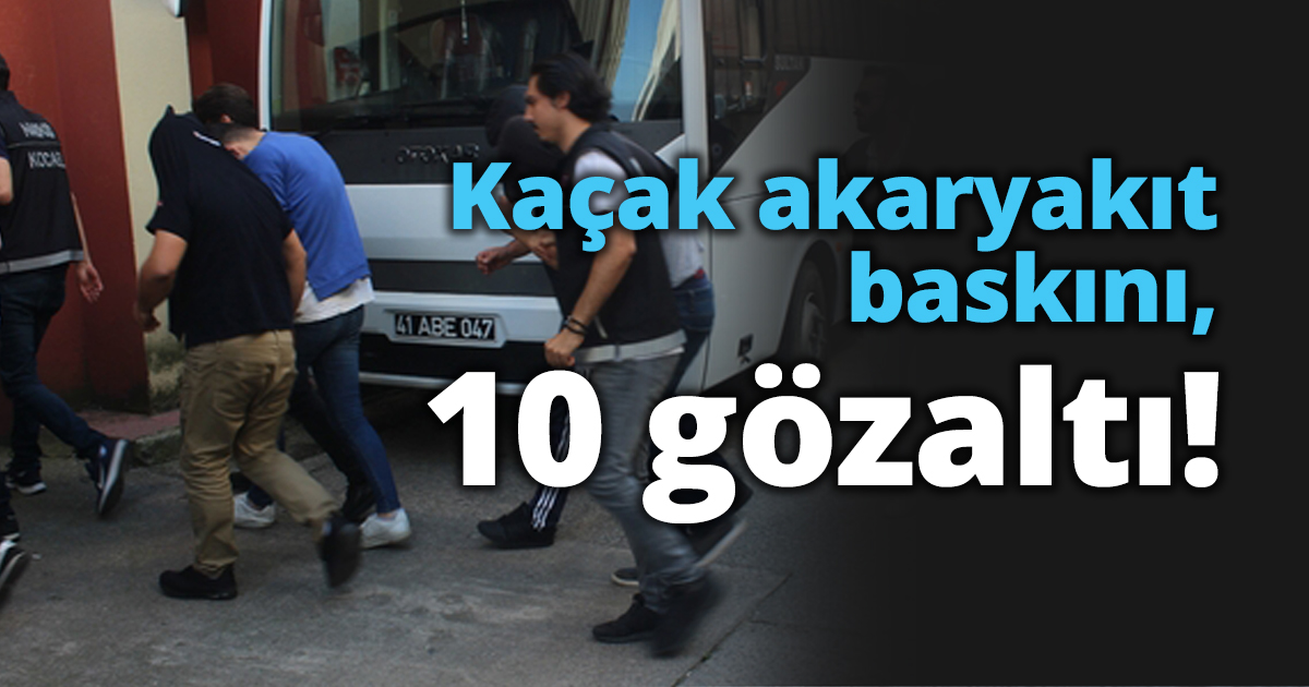 Kaçak akaryakıt baskını, 10 gözaltı!