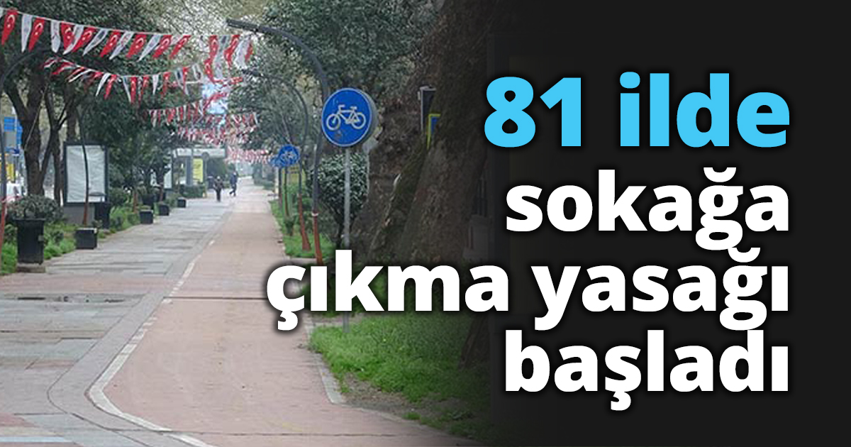 81 ilde sokağa çıkma yasağı başladı