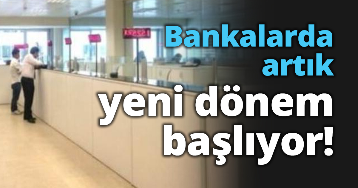 Bankalarda artık yeni dönem başlıyor!