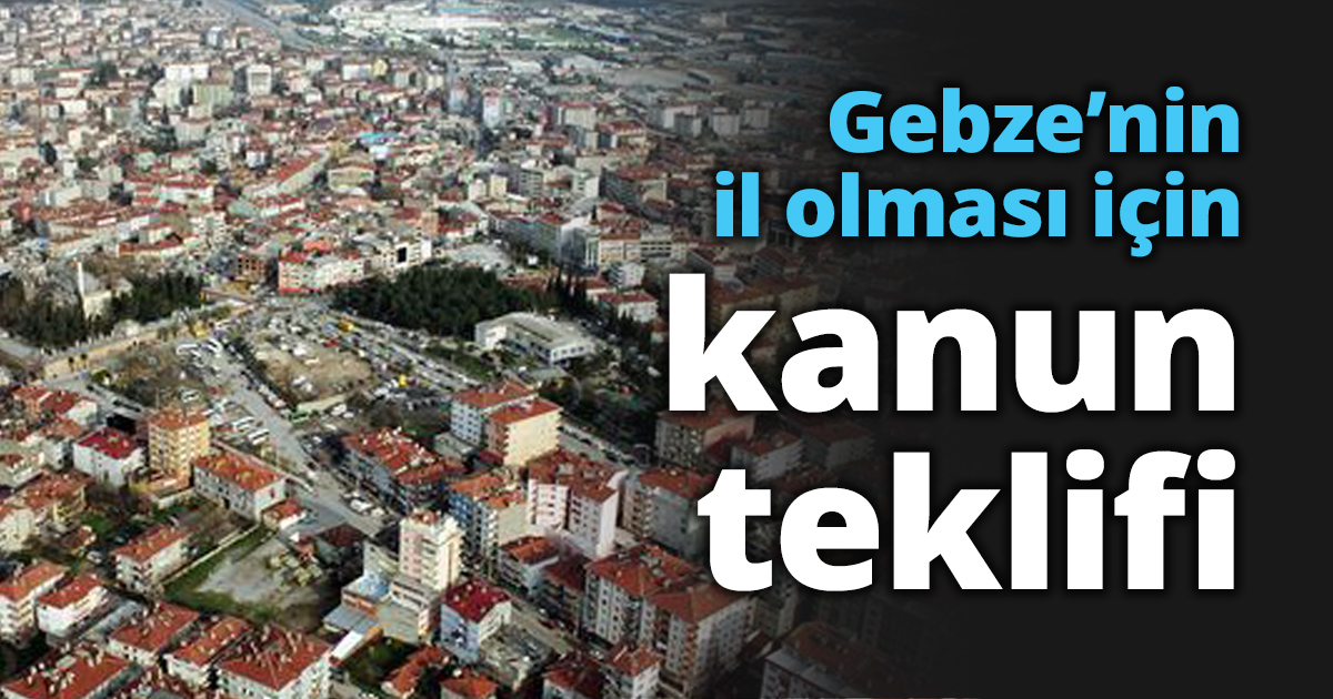 Gebze’nin il olması için kanun teklifi