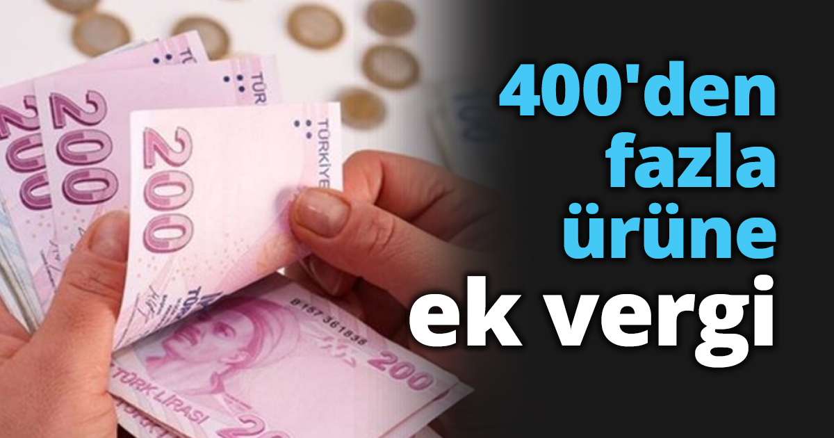 400'den fazla ürüne ek vergi