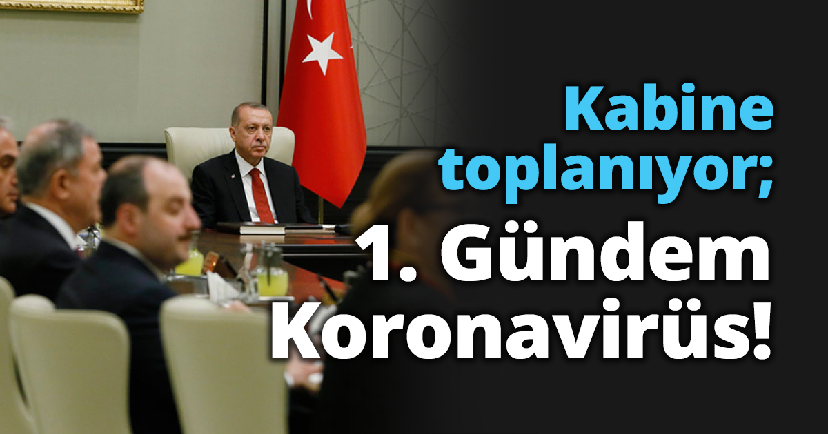Kabine toplanıyor; 1. Gündem Koronavirüs!