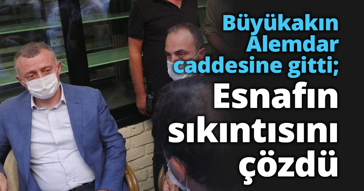 Büyükakın Alemdar caddesine gitti; Esnafın sıkıntısını çözdü