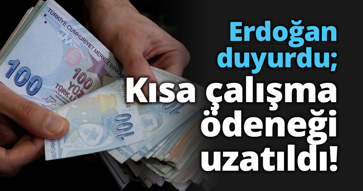 Erdoğan duyurdu; Kısa çalışma ödeneği uzatıldı!
