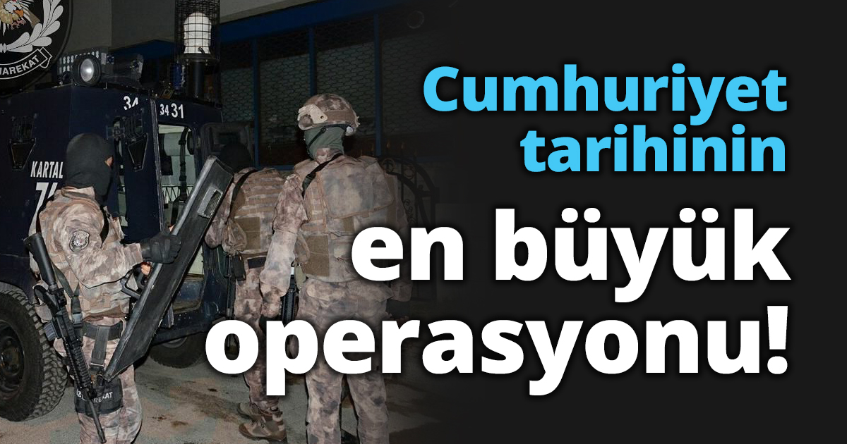 Cumhuriyet tarihinin en büyük operasyonu!