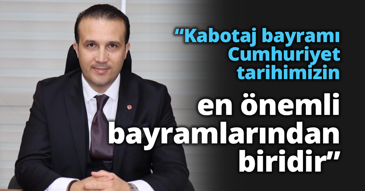 “Kabotaj bayramı Cumhuriyet tarihimizin en önemli bayramlarından biridir”