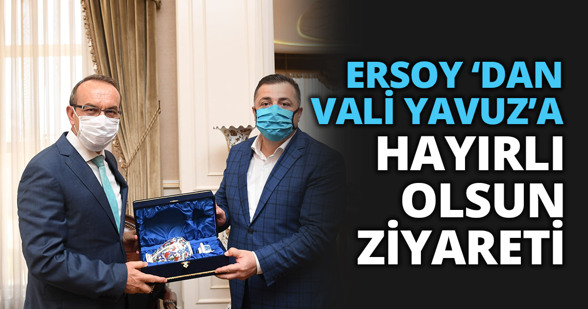   ERSOY ‘DAN VALİ YAVUZ’A HAYIRLI OLSUN ZİYARETİ