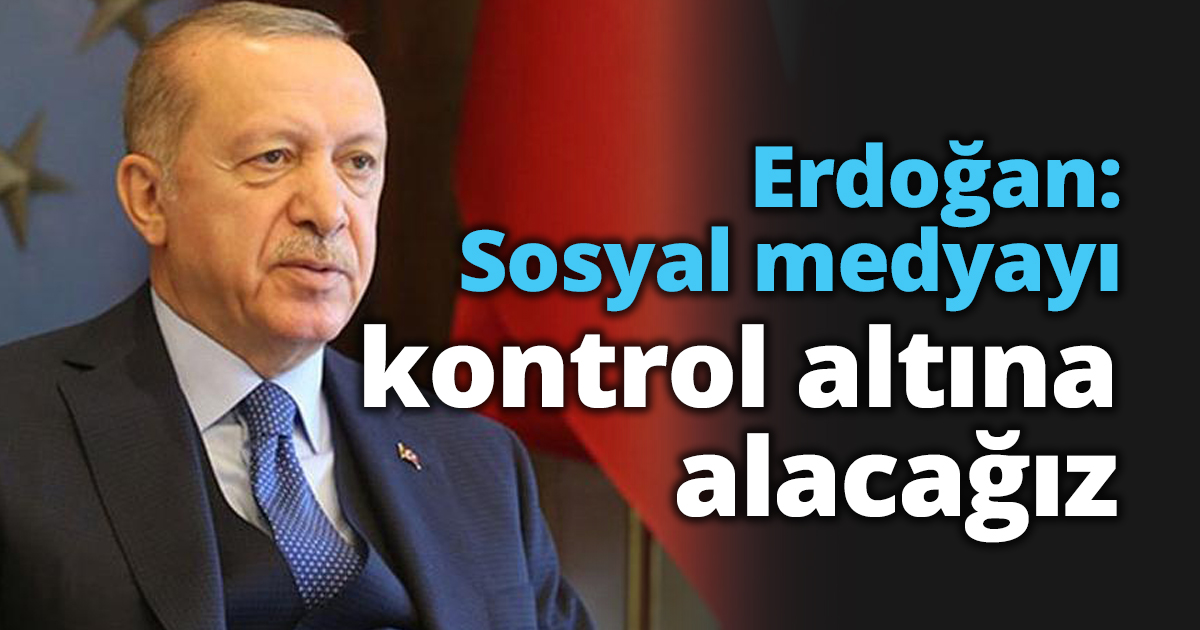 Erdoğan: Sosyal medyayı kontrol altına alacağız