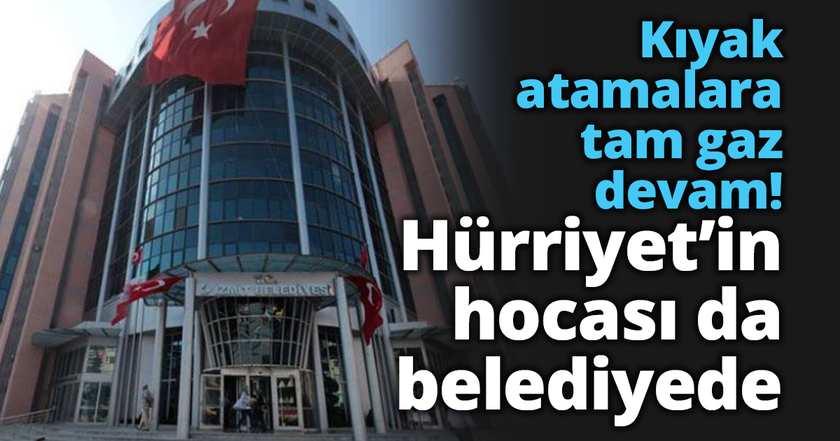 Kıyak atamalara tam gaz devam! Hürriyet’in hocası da belediyede