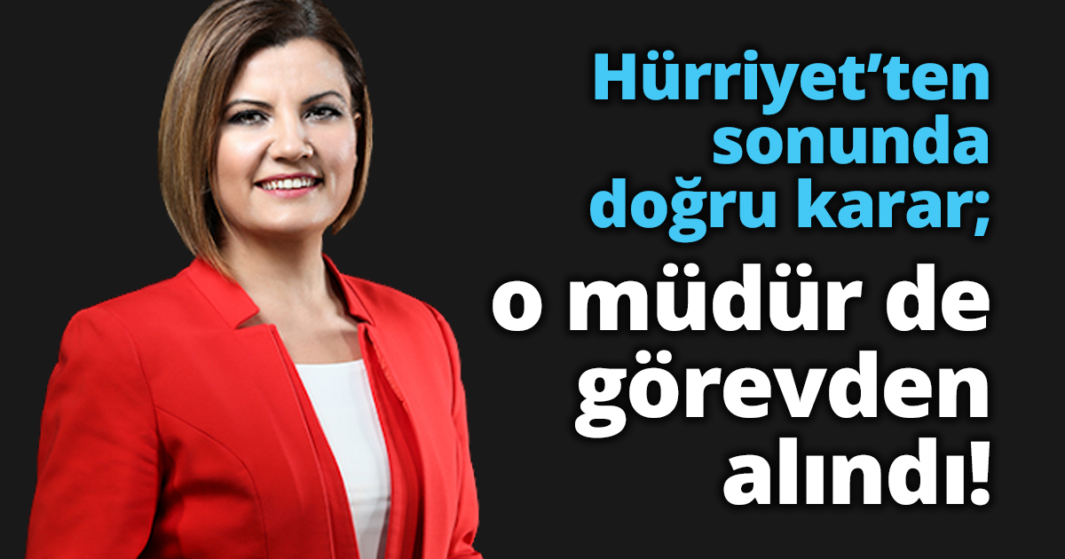Hürriyet’ten sonunda doğru karar; o müdür de görevden alındı!