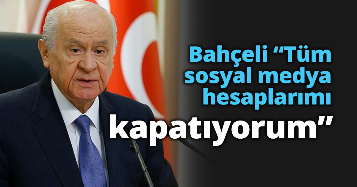 Bahçeli “Tüm sosyal medya hesaplarımı kapatıyorum”