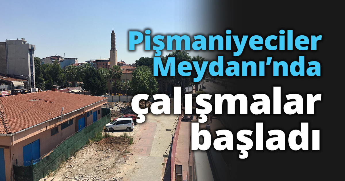 Pişmaniyeciler Meydanı’nda çalışmalar başladı