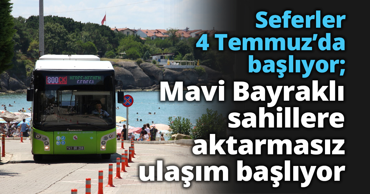 Seferler 4 Temmuz’da başlıyor; Mavi Bayraklı sahillere aktarmasız ulaşım başlıyor