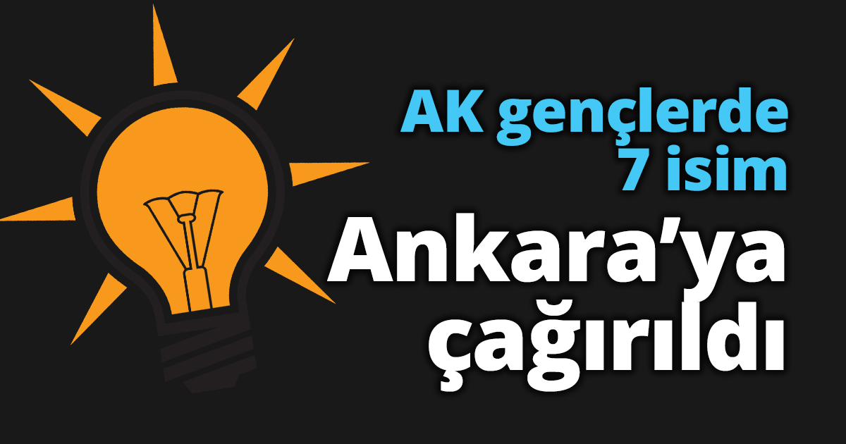 AK gençlerde 7 isim Ankara’ya çağırıldı