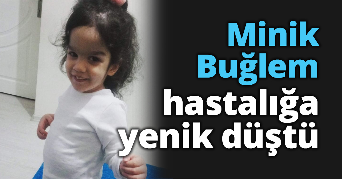 Minik Buğlem hastalığa yenik düştü