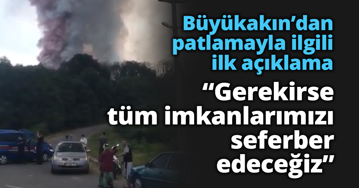 Büyükakın’dan patlamayla ilgili ilk açıklama “Gerekirse tüm imkanlarımızı seferber edeceğiz”