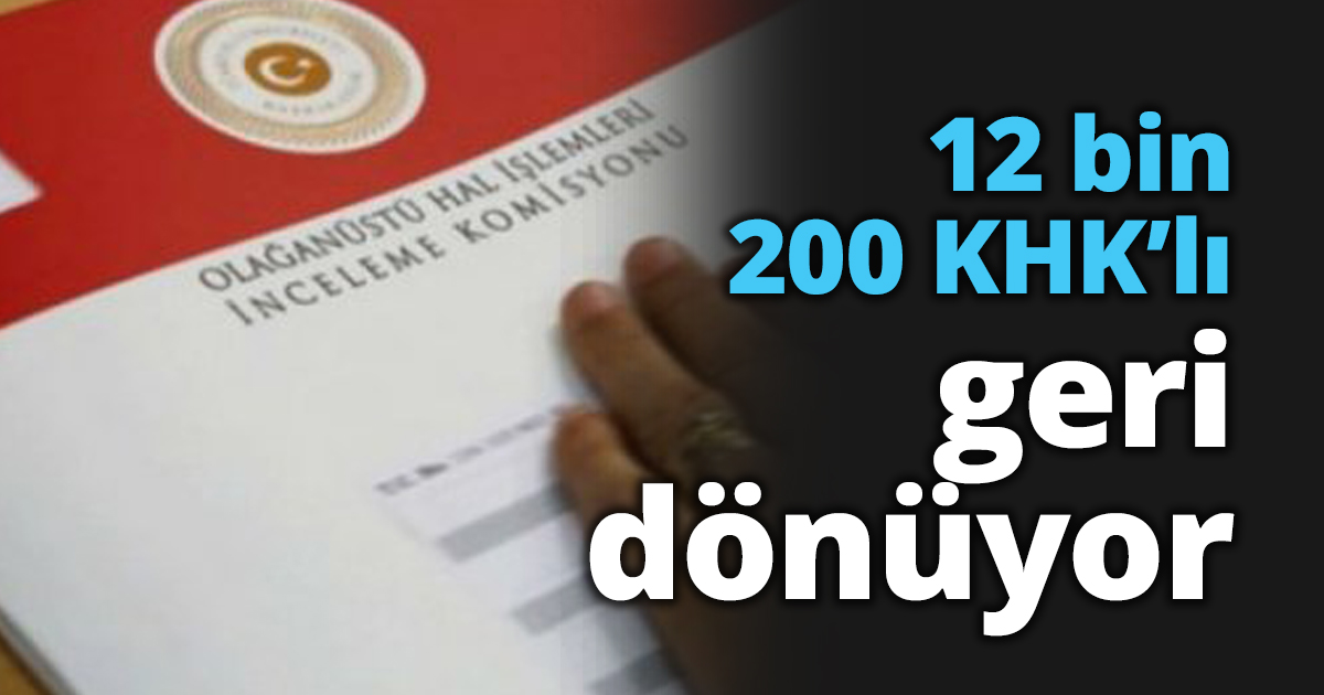 12 bin 200 KHK’lı geri dönüyor