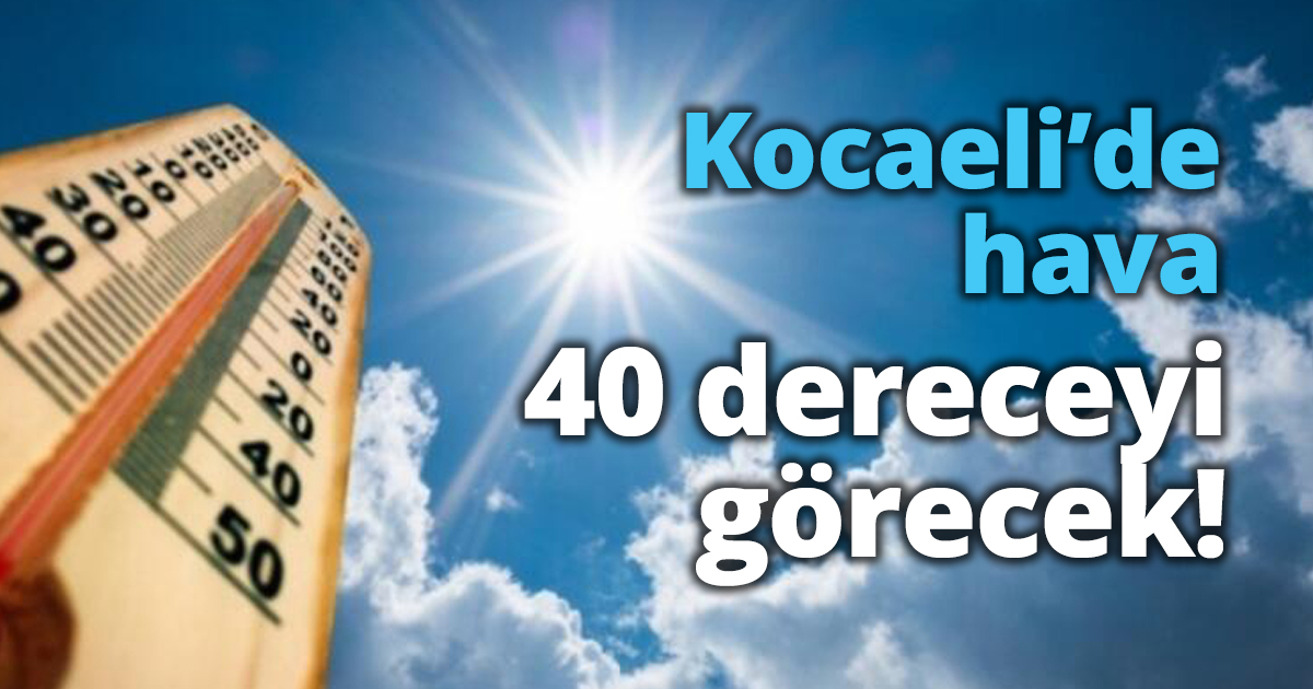 Kocaeli’de hava 40 dereceyi görecek!