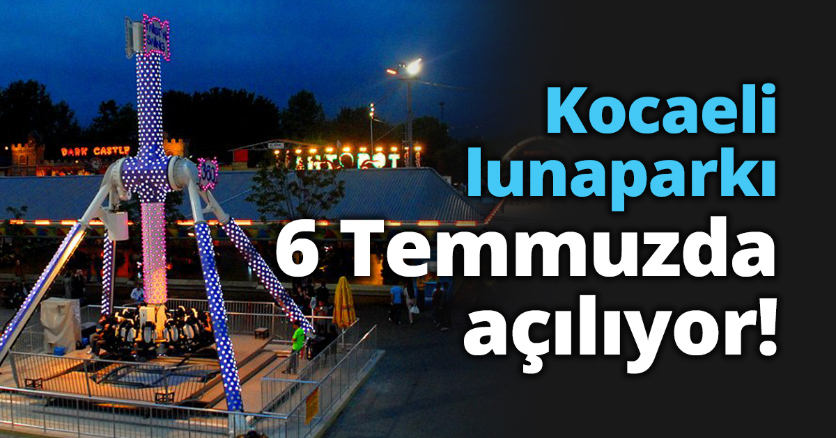 Kocaeli lunaparkı 6 Temmuzda açılıyor!