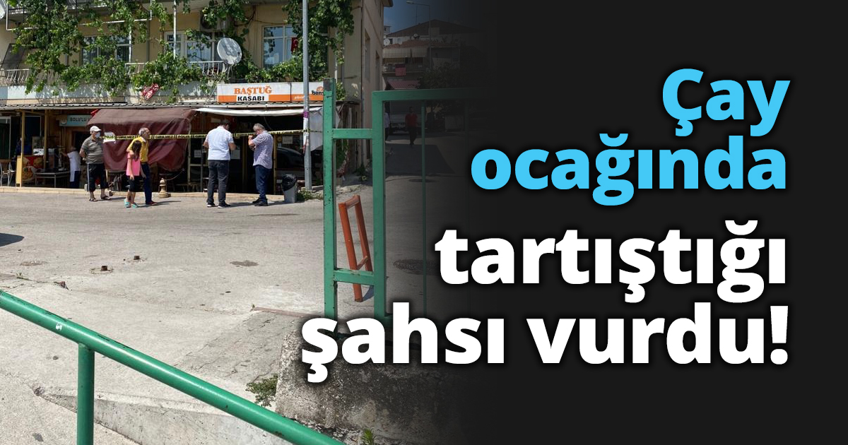 Çay ocağında tartıştığı şahsı vurdu!