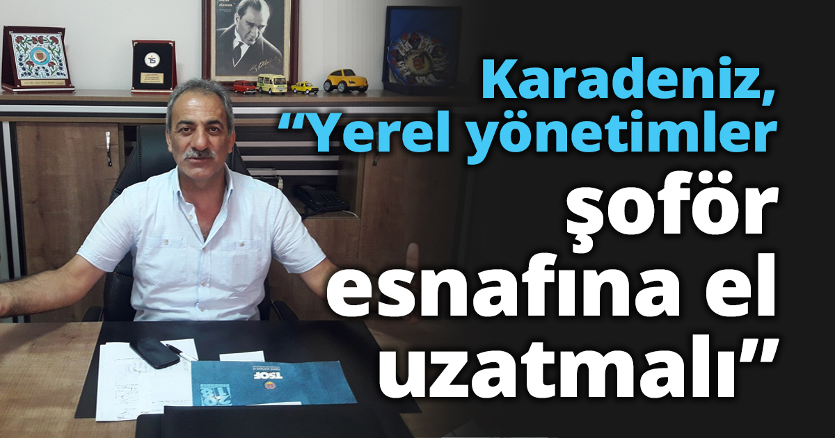 Karadeniz, “Yerel yönetimler şoför esnafına el uzatmalı”