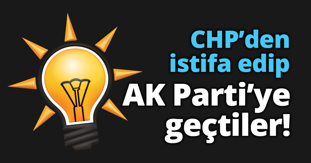 CHP’den istifa edip AK Parti’ye geçtiler!