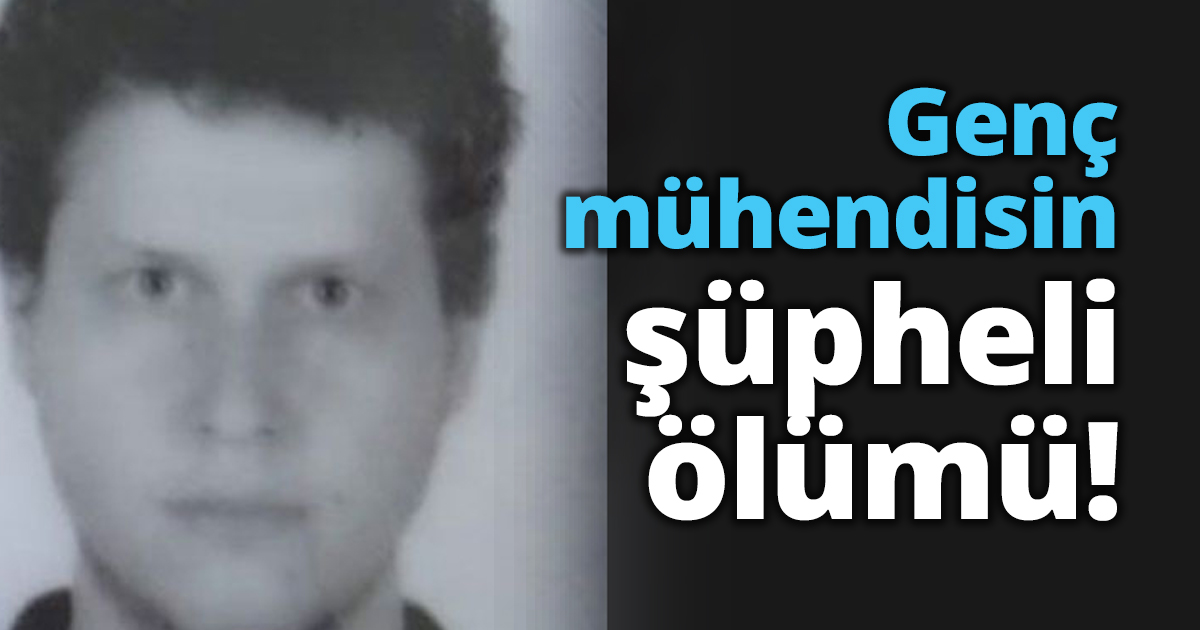 Genç mühendisin şüpheli ölümü!