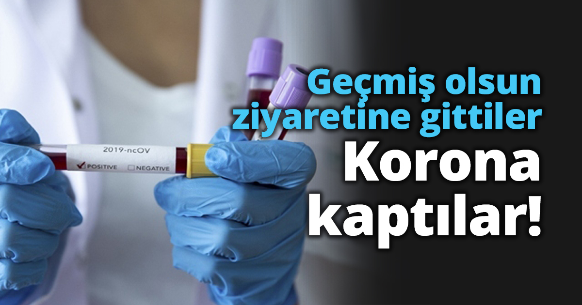 Geçmiş olsun ziyaretine gittiler Korona kaptılar!