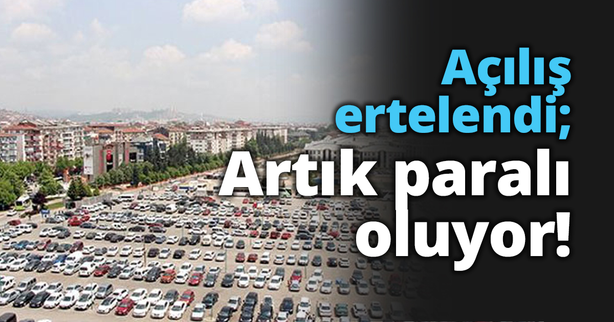 Açılış ertelendi; Artık paralı oluyor!