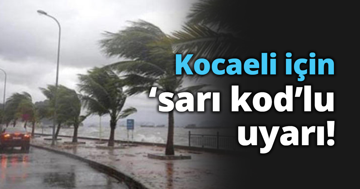 Kocaeli için ‘sarı kod’lu uyarı!