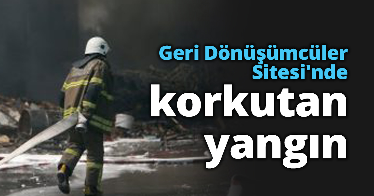 Geri Dönüşümcüler Sitesi'nde korkutan yangın