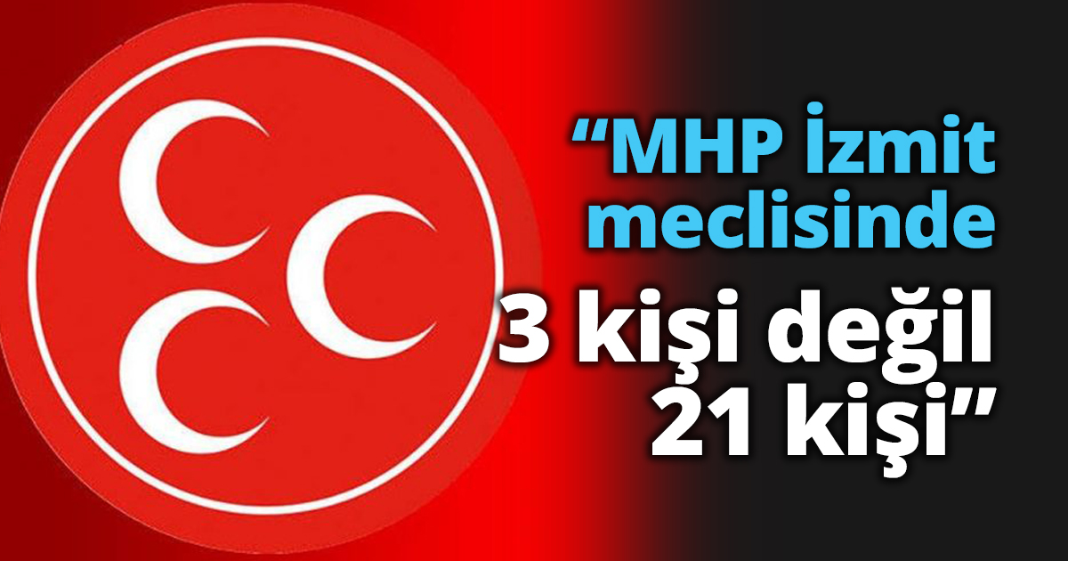 “MHP İzmit meclisinde 3 kişi değil 21 kişi”