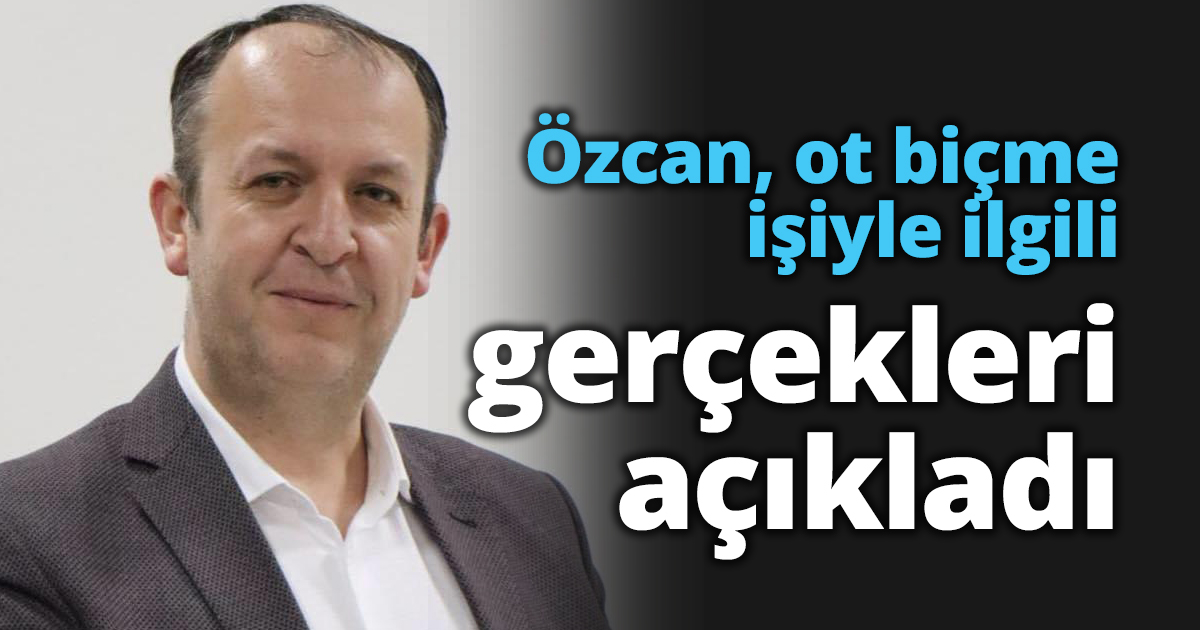 Özcan, ot biçme işiyle ilgili gerçekleri açıkladı