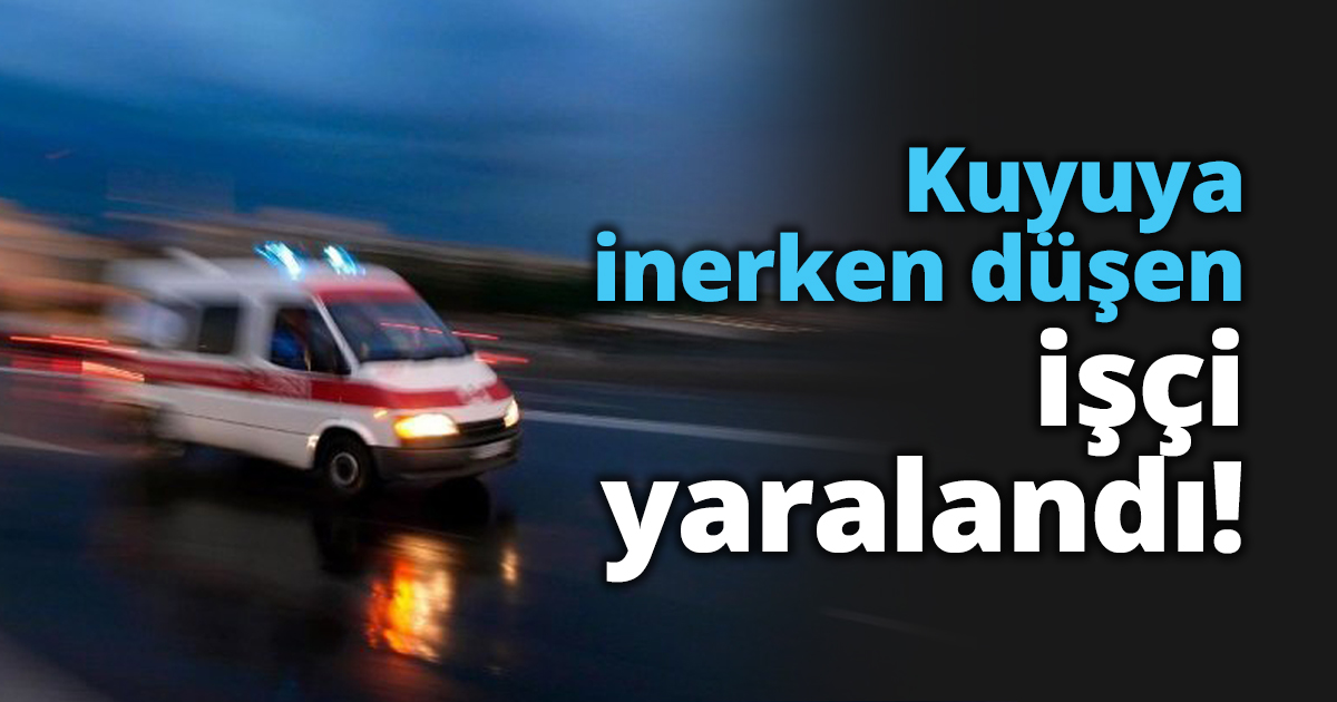 Kuyuya inerken düşen işçi yaralandı!
