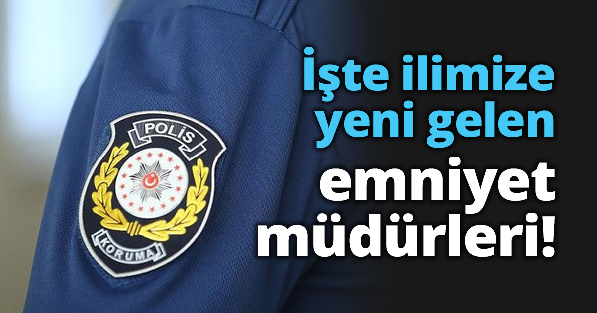 İşte ilimize yeni gelen emniyet müdürleri!