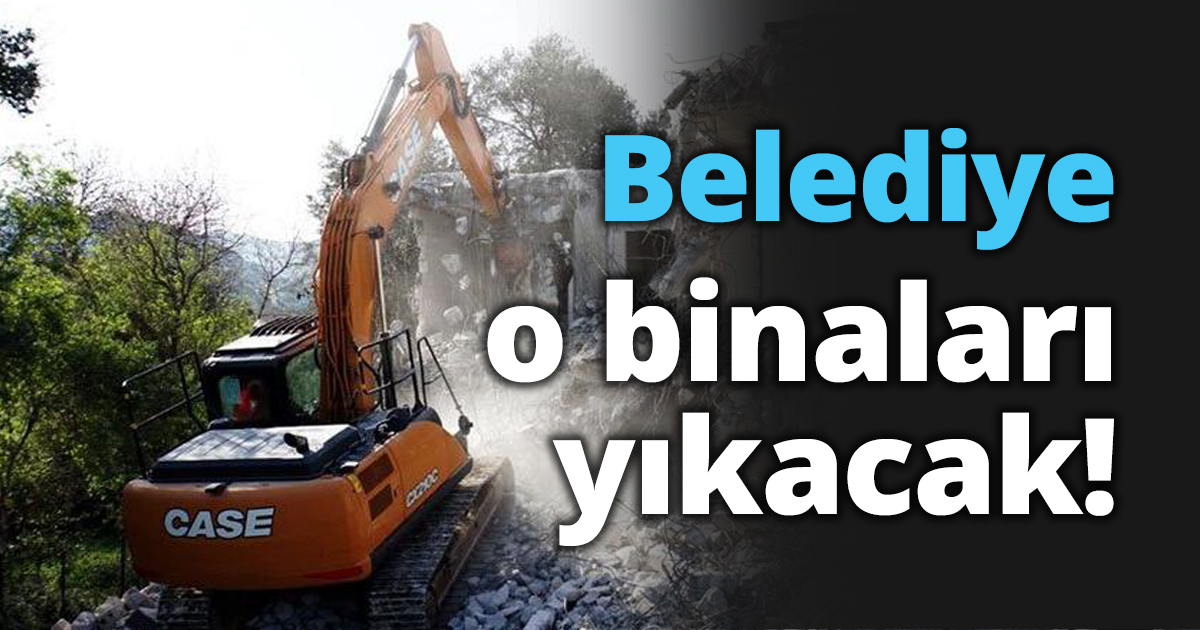 Belediye o binaları yıkacak!