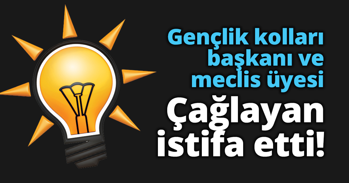 Gençlik kolları başkanı ve meclis üyesi Çağlayan istifa etti!