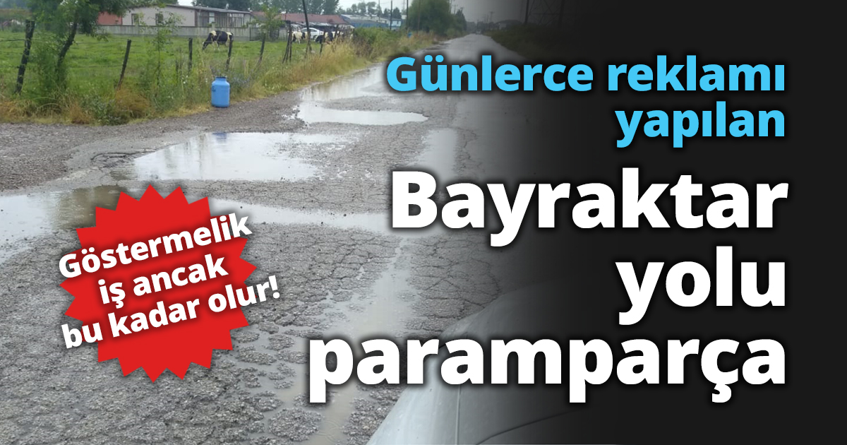 Günlerce reklamı yapılan Bayraktar yolu paramparça