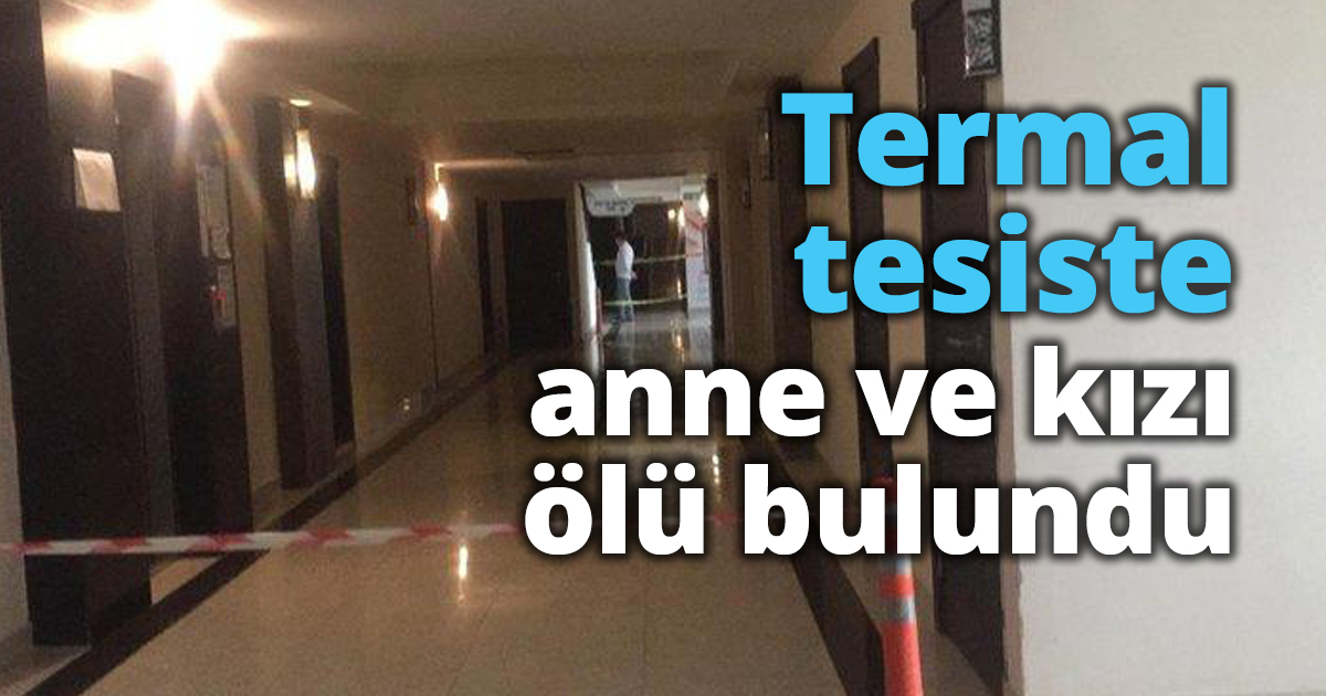 Termal tesiste anne ve kızı ölü bulundu