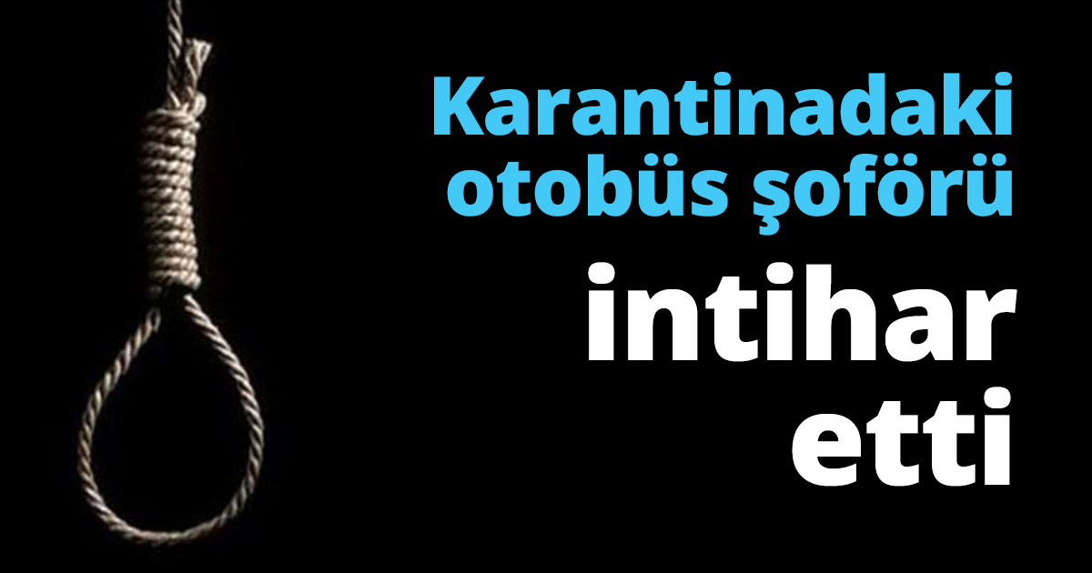 Karantinadaki otobüs şoförü intihar etti