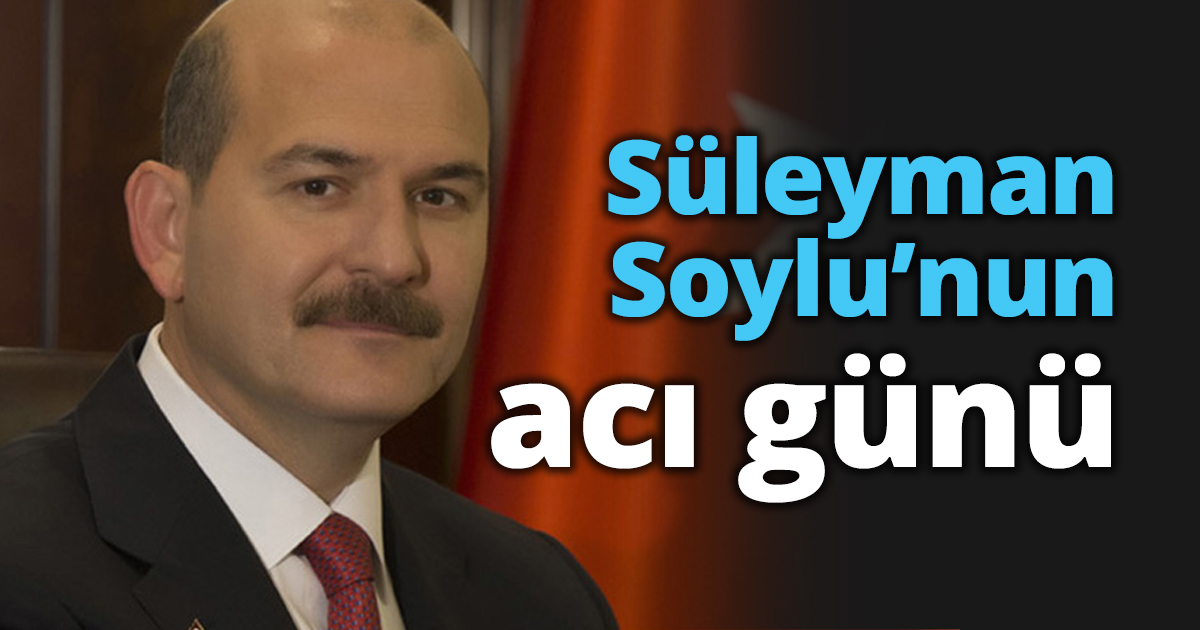 Süleyman Soylu’nun acı günü