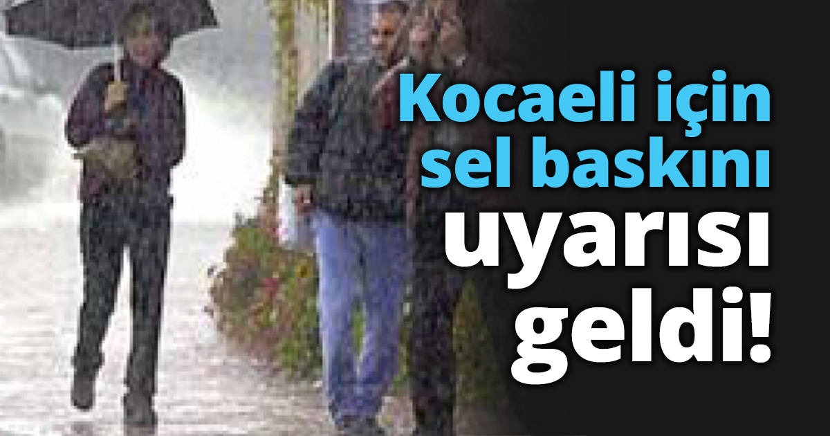 Kocaeli için sel baskını uyarısı geldi!