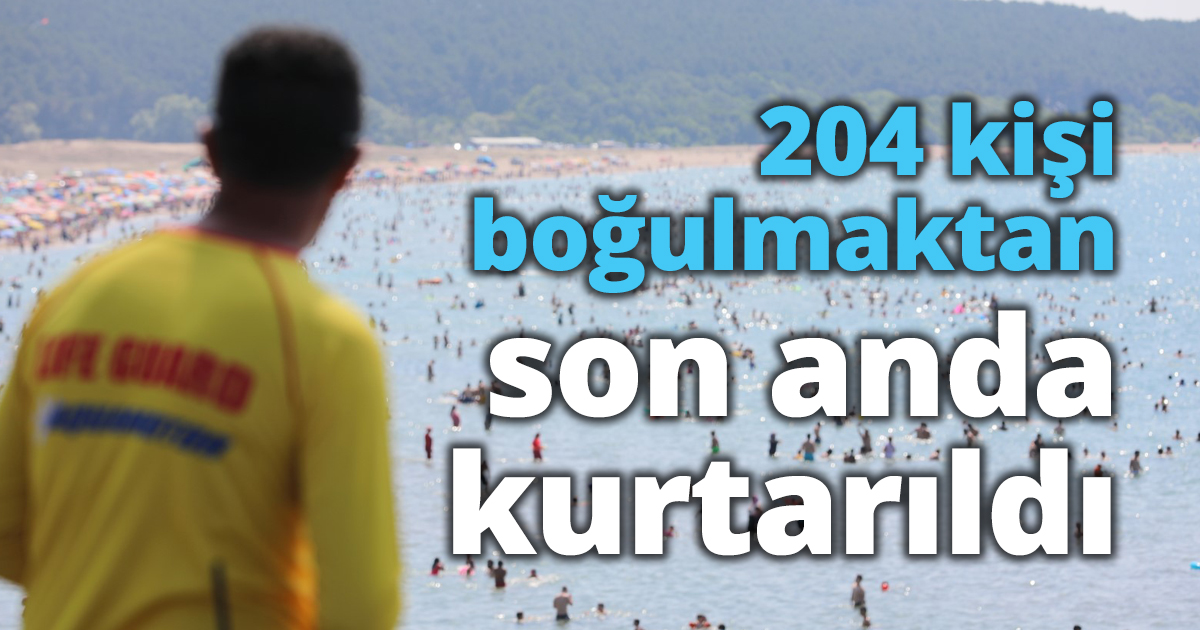 204 kişi boğulmaktan son anda kurtarıldı