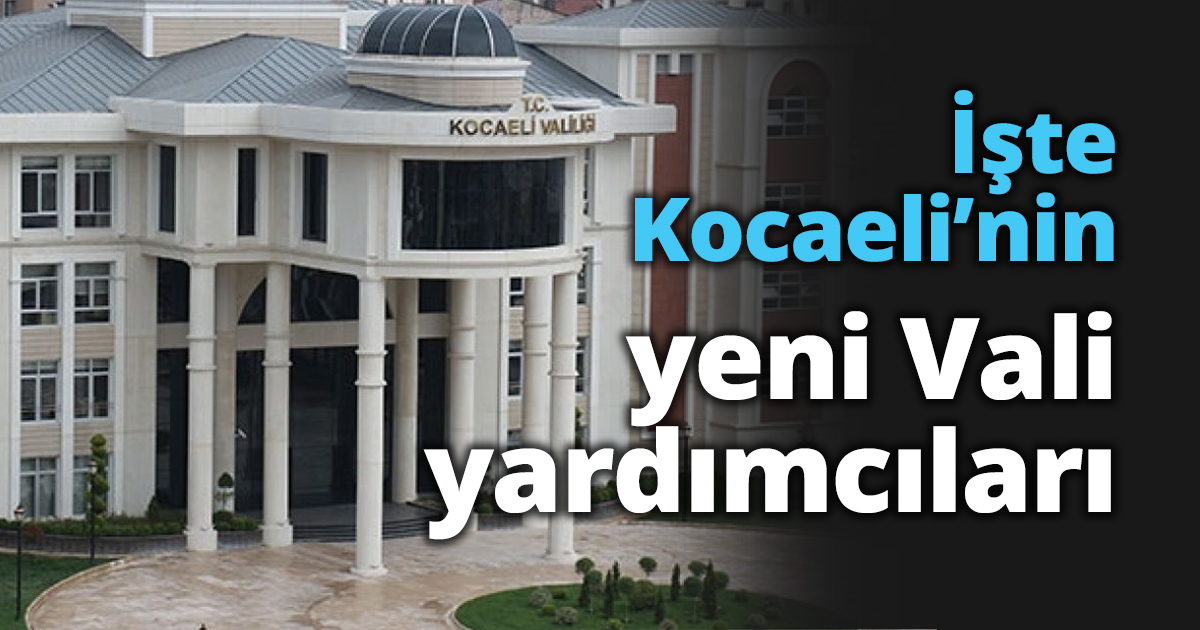 İşte Kocaeli’nin yeni Vali yardımcıları