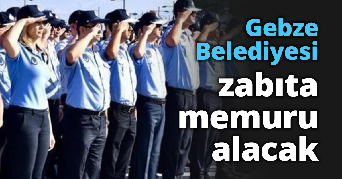 Gebze Belediyesi zabıta memuru alacak