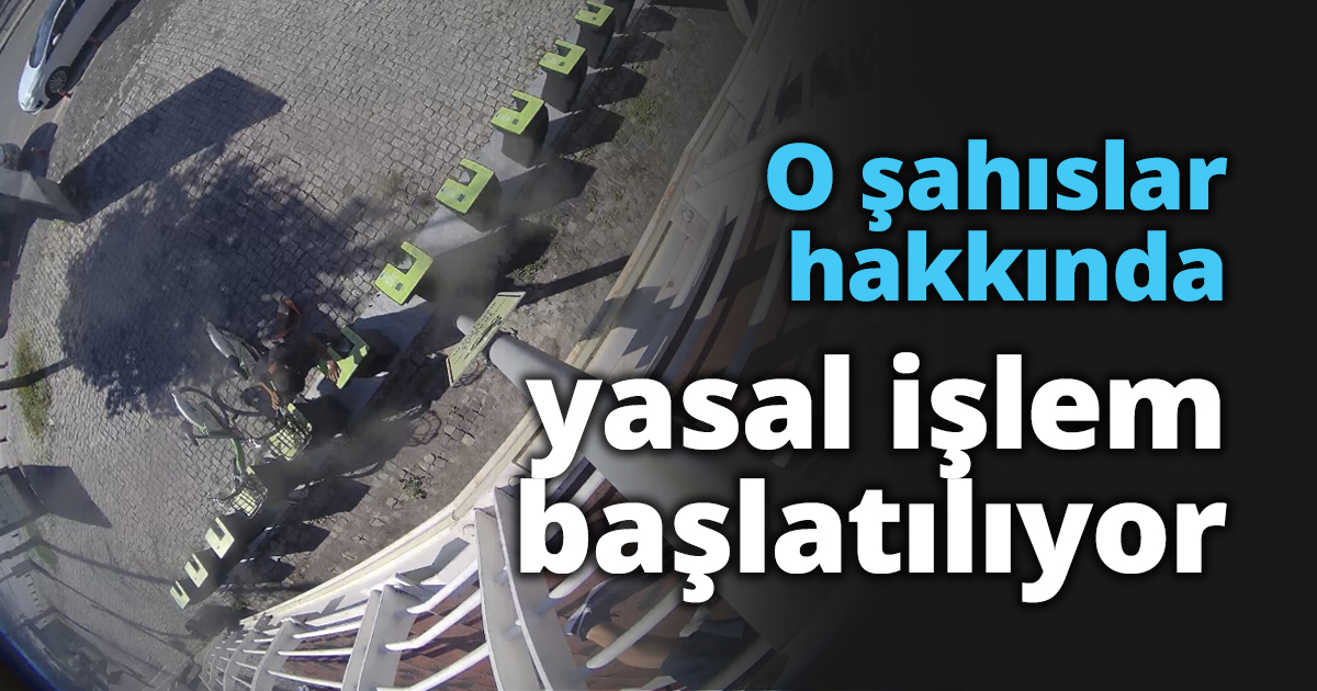 O şahıslar hakkında yasal işlem başlatılıyor