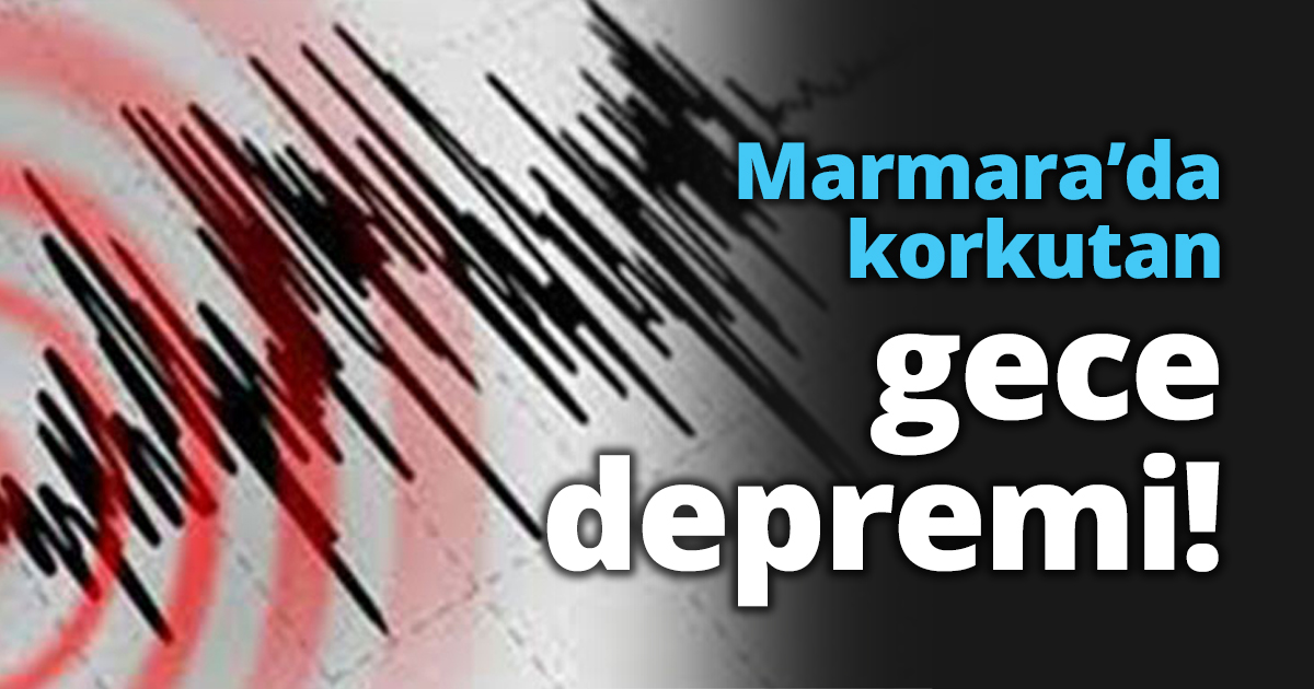 Marmara’da korkutan gece depremi!