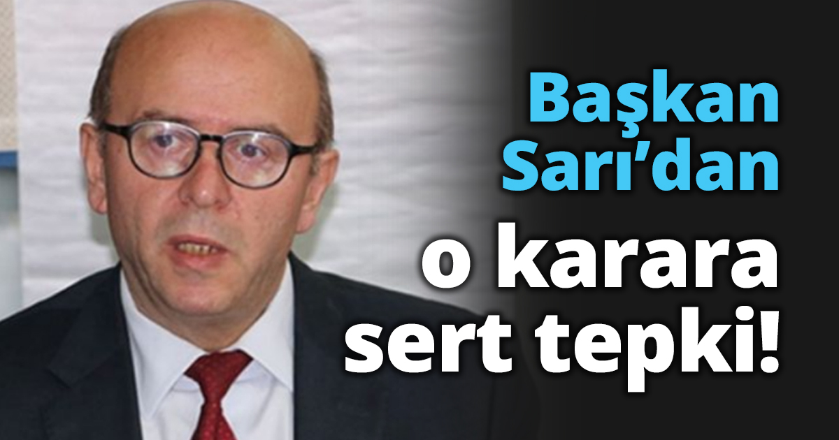 Başkan Sarı’dan o karara sert tepki!