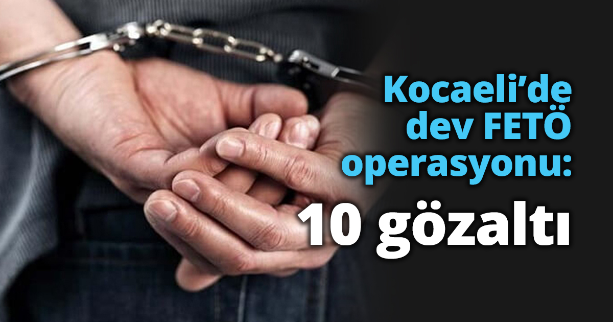 Kocaeli’de dev FETÖ operasyonu: 10 gözaltı